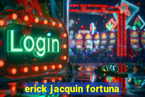 erick jacquin fortuna