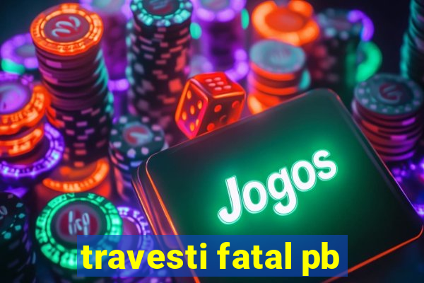 travesti fatal pb