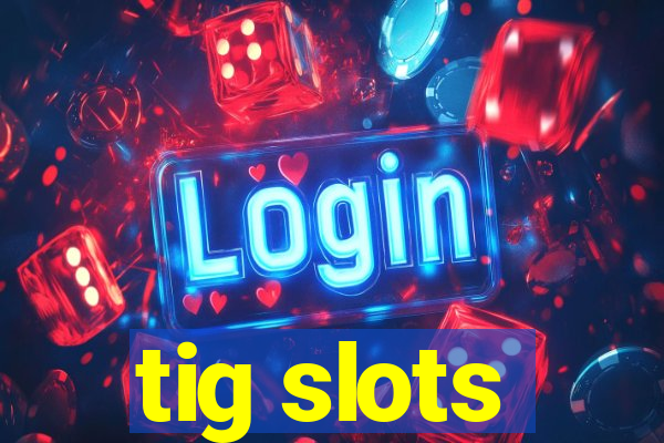 tig slots