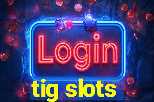 tig slots