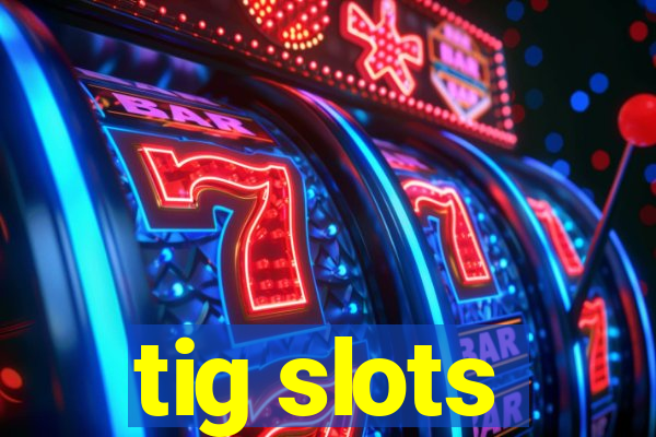 tig slots