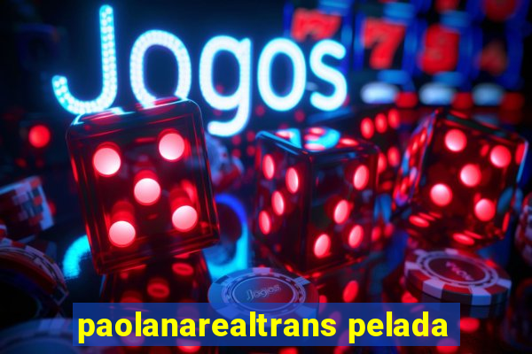 paolanarealtrans pelada