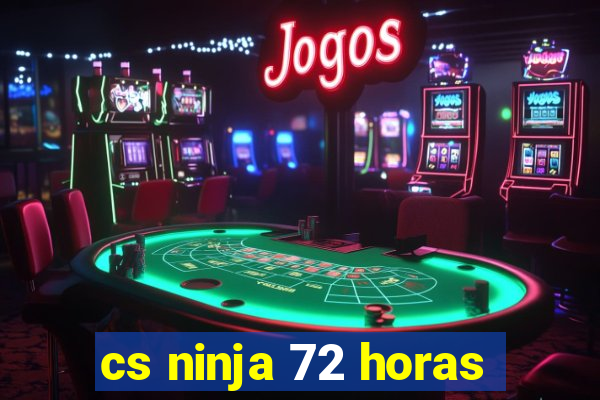 cs ninja 72 horas