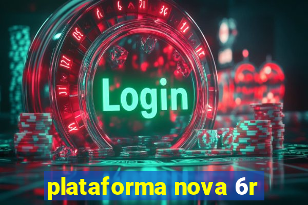 plataforma nova 6r