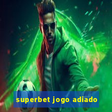 superbet jogo adiado