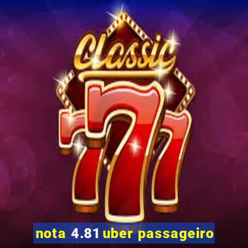 nota 4.81 uber passageiro