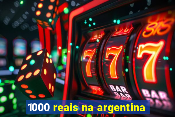 1000 reais na argentina