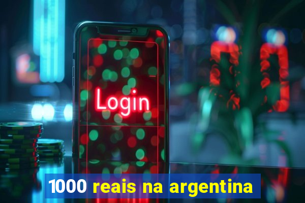 1000 reais na argentina