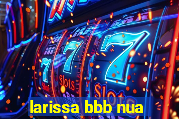 larissa bbb nua