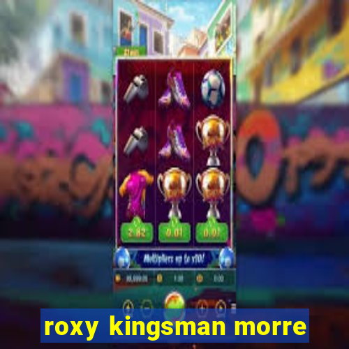 roxy kingsman morre