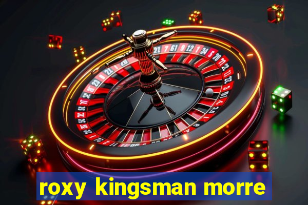 roxy kingsman morre