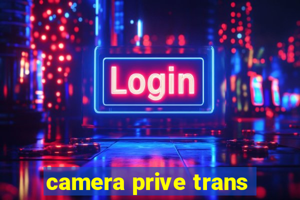 camera prive trans