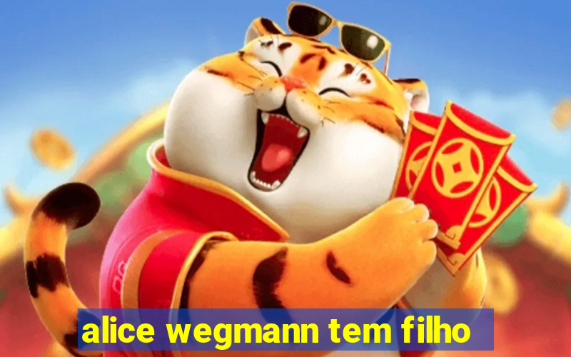 alice wegmann tem filho