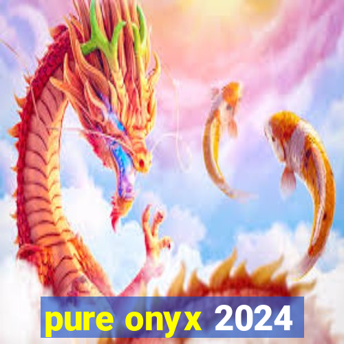 pure onyx 2024