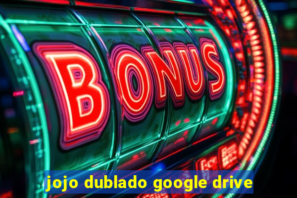 jojo dublado google drive