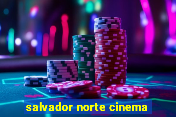 salvador norte cinema