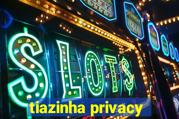 tiazinha privacy