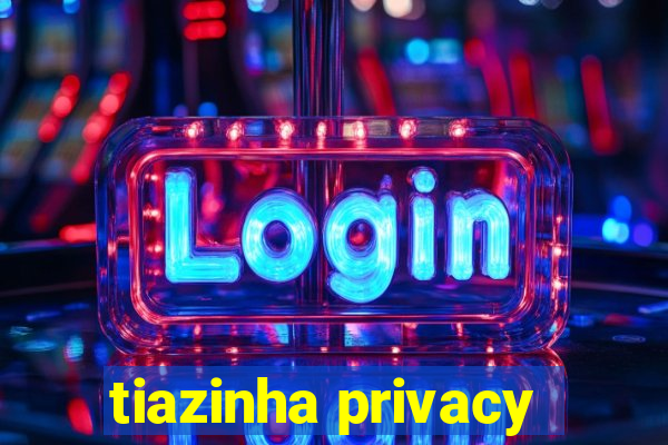 tiazinha privacy