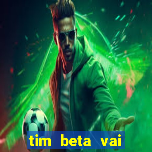 tim beta vai acabar 2024