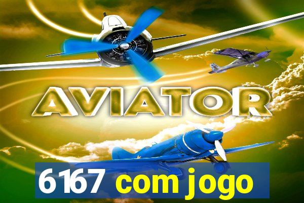 6167 com jogo