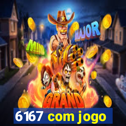 6167 com jogo