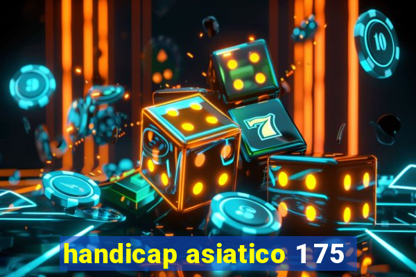 handicap asiatico 1 75