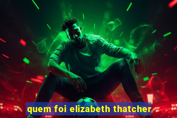 quem foi elizabeth thatcher