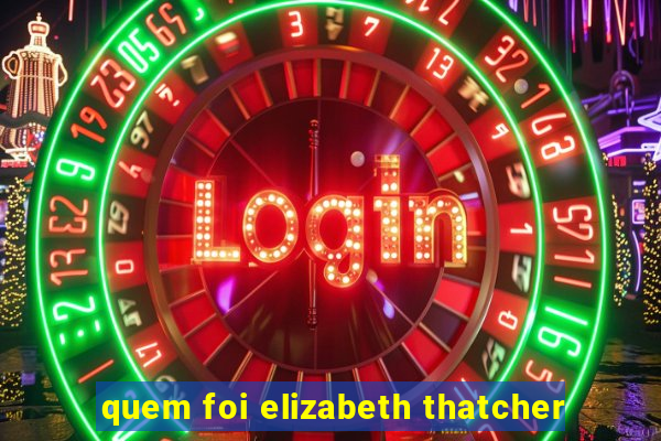 quem foi elizabeth thatcher