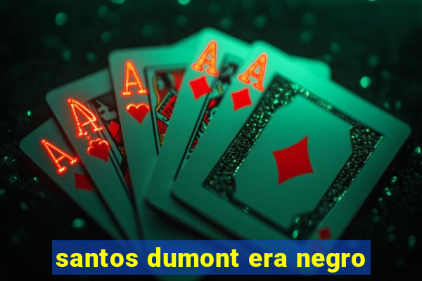 santos dumont era negro