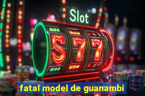 fatal model de guanambi