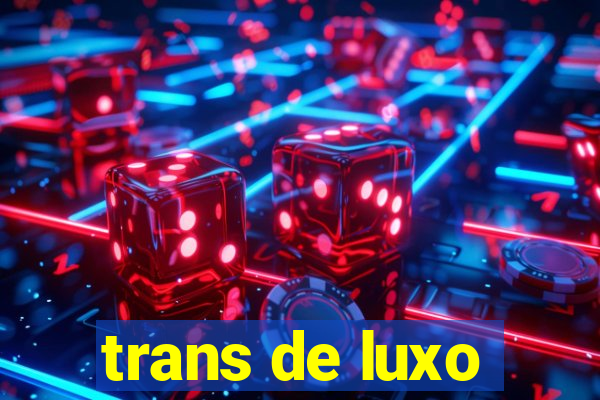 trans de luxo