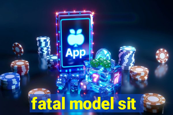 fatal model sit