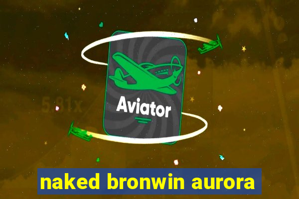 naked bronwin aurora