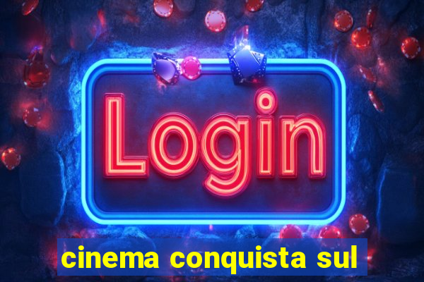 cinema conquista sul