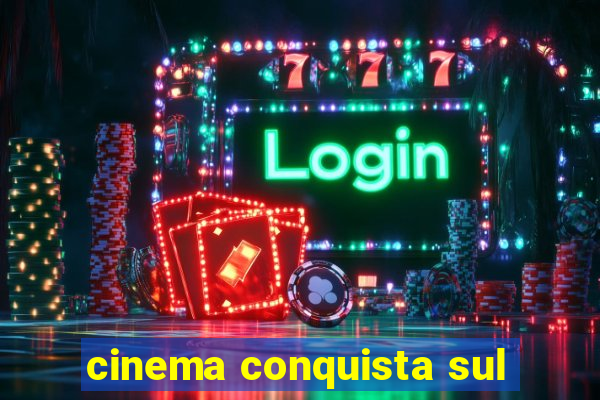 cinema conquista sul