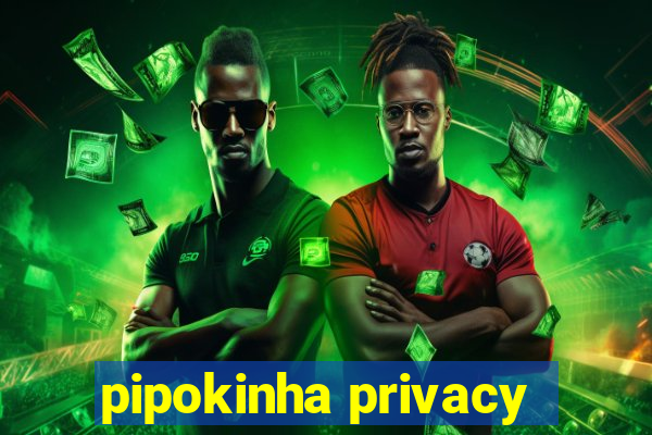 pipokinha privacy