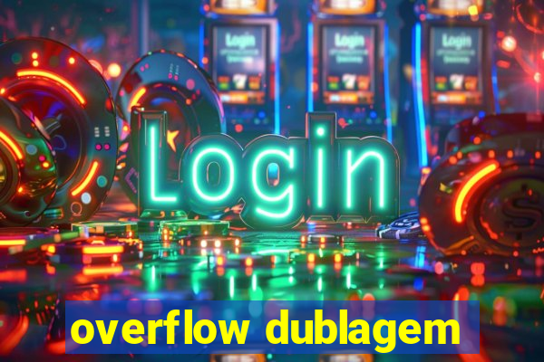 overflow dublagem