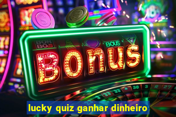 lucky quiz ganhar dinheiro