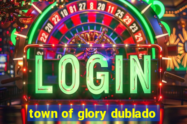 town of glory dublado