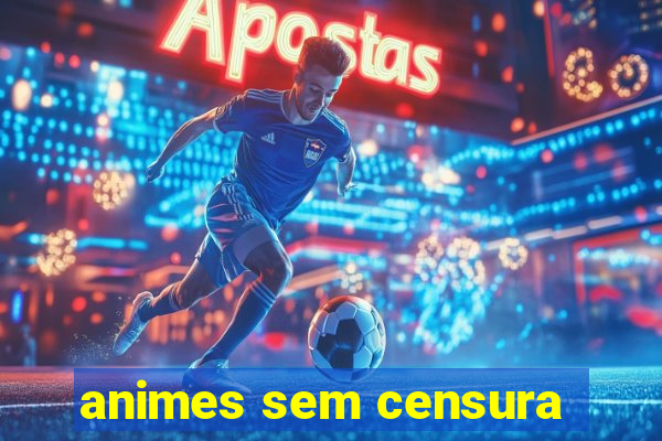 animes sem censura