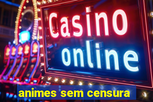 animes sem censura