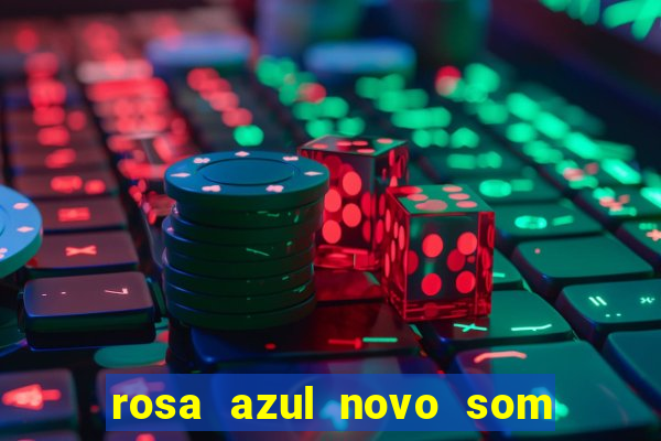 rosa azul novo som letra rosa azul novo som