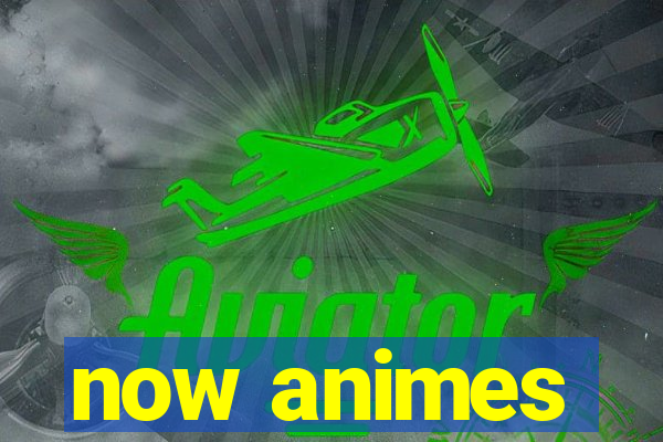 now animes