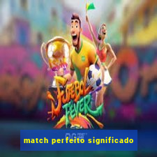 match perfeito significado