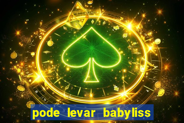 pode levar babyliss no cruzeiro