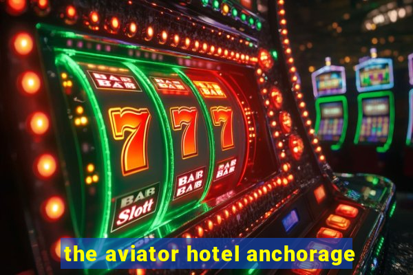 the aviator hotel anchorage