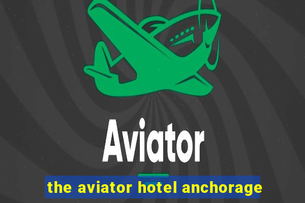 the aviator hotel anchorage