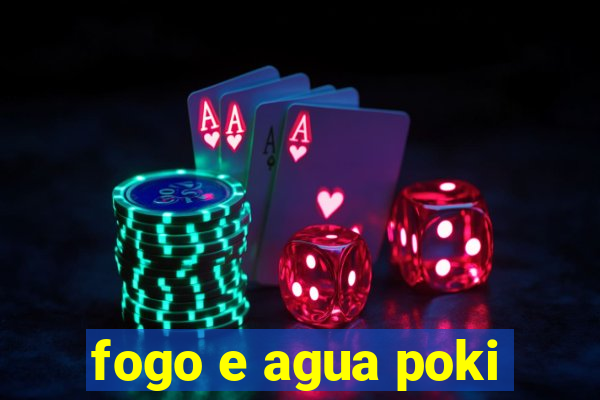 fogo e agua poki