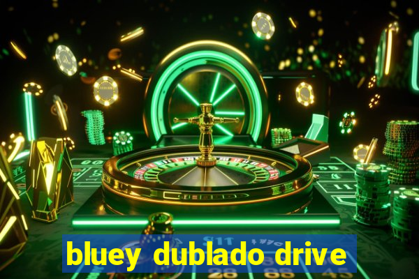 bluey dublado drive