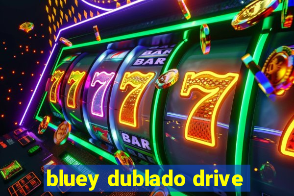 bluey dublado drive